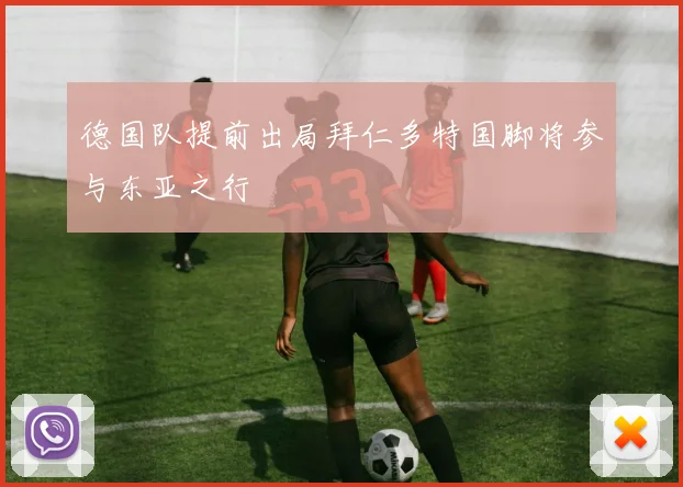 德国队提前出局拜仁多特国脚将参与东亚之行