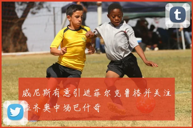 威尼斯有意引进菲尔克鲁格并关注拉齐奥中场巴什奇