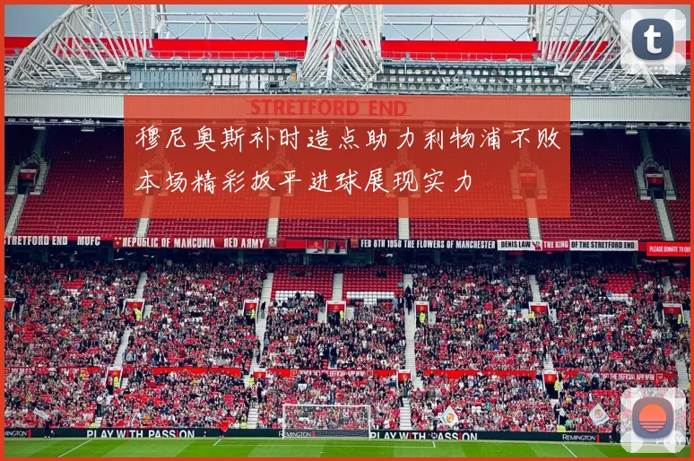 穆尼奥斯补时造点助力利物浦不败本场精彩扳平进球展现实力