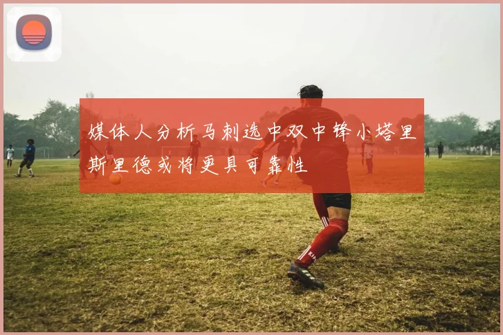 媒体人分析马刺选中双中锋小塔里斯里德或将更具可靠性