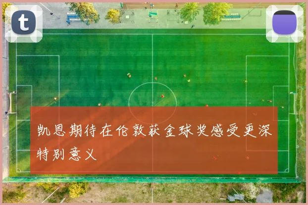 凯恩期待在伦敦获金球奖感受更深特别意义