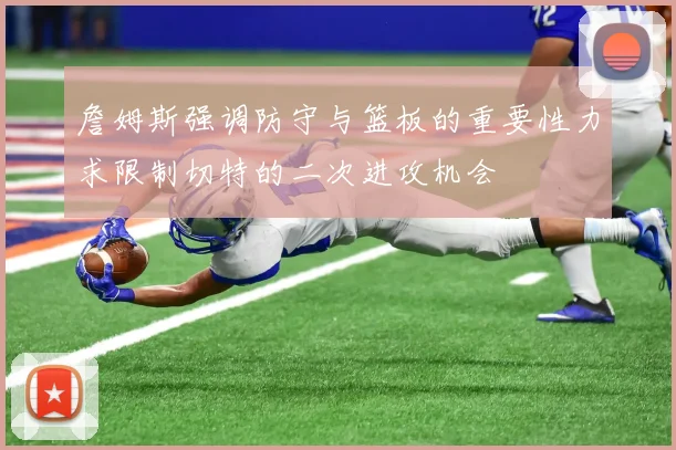 詹姆斯强调防守与篮板的重要性力求限制切特的二次进攻机会