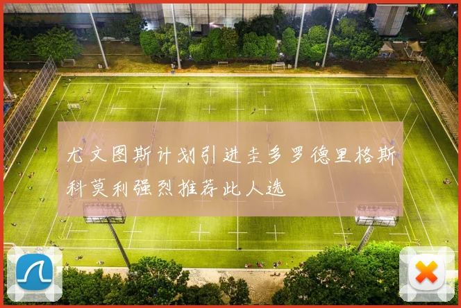 尤文图斯计划引进圭多罗德里格斯科莫利强烈推荐此人选
