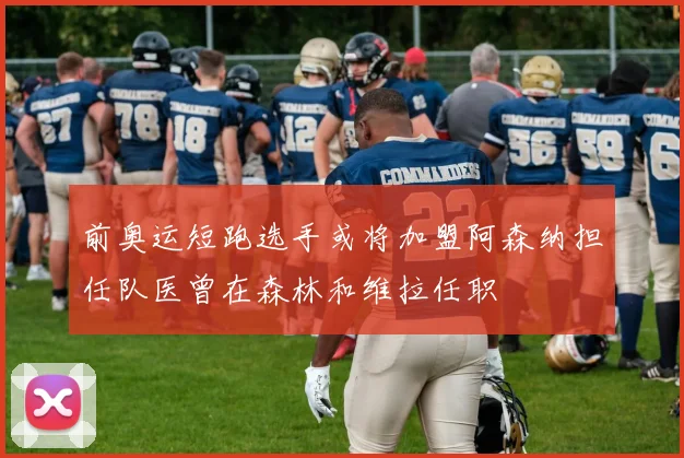 前奥运短跑选手或将加盟阿森纳担任队医曾在森林和维拉任职