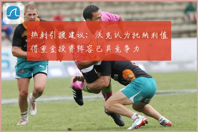热刺引援建议：沃克认为托纳利值得重金投资阵容已具竞争力