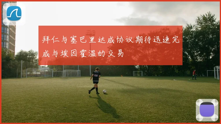 拜仁与塞巴里达成协议期待迅速完成与埃因霍温的交易