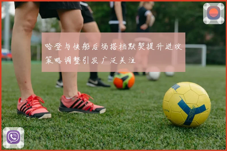 哈登与快船后场搭档默契提升进攻策略调整引发广泛关注